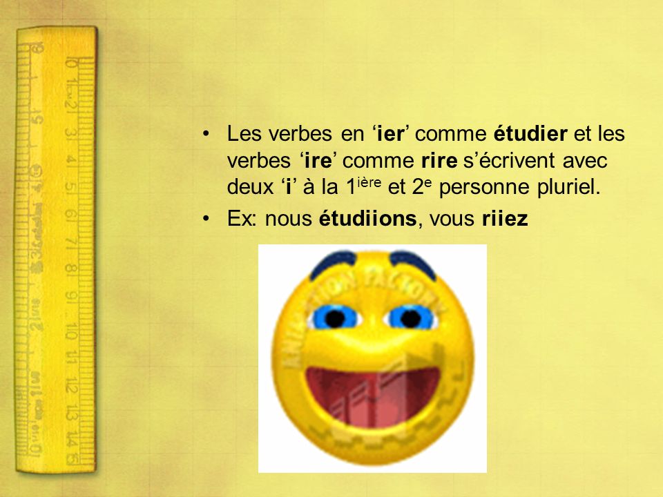 Les verbes en ‘ier’ comme étudier et les verbes ‘ire’ comme rire s’écrivent avec deux ‘i’ à la 1ière et 2e personne pluriel.