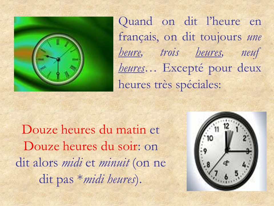 Quand on dit l’heure en français, on dit toujours une heure, trois heures, neuf heures… Excepté pour deux heures très spéciales: