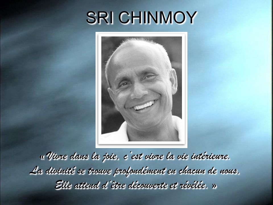 SRI CHINMOY « Vivre dans la joie, c’est vivre la vie intérieure.
