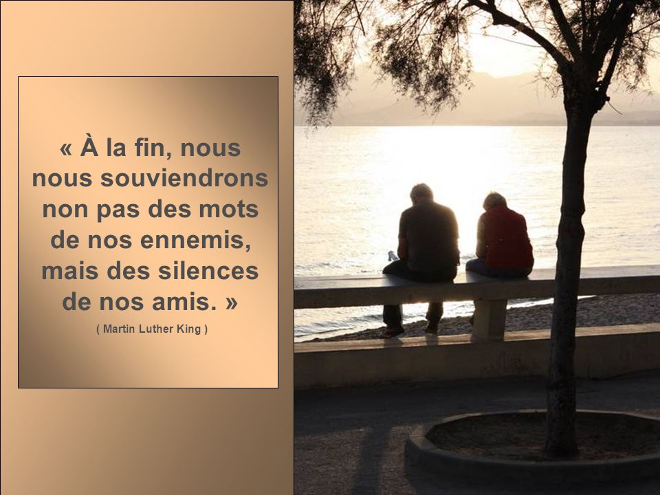 « À la fin, nous nous souviendrons non pas des mots de nos ennemis, mais des silences de nos amis. »