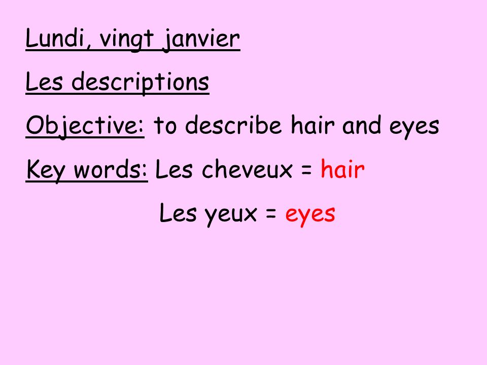 Lundi, vingt janvier Les descriptions. Objective: to describe hair and eyes. Key words: Les cheveux = hair.