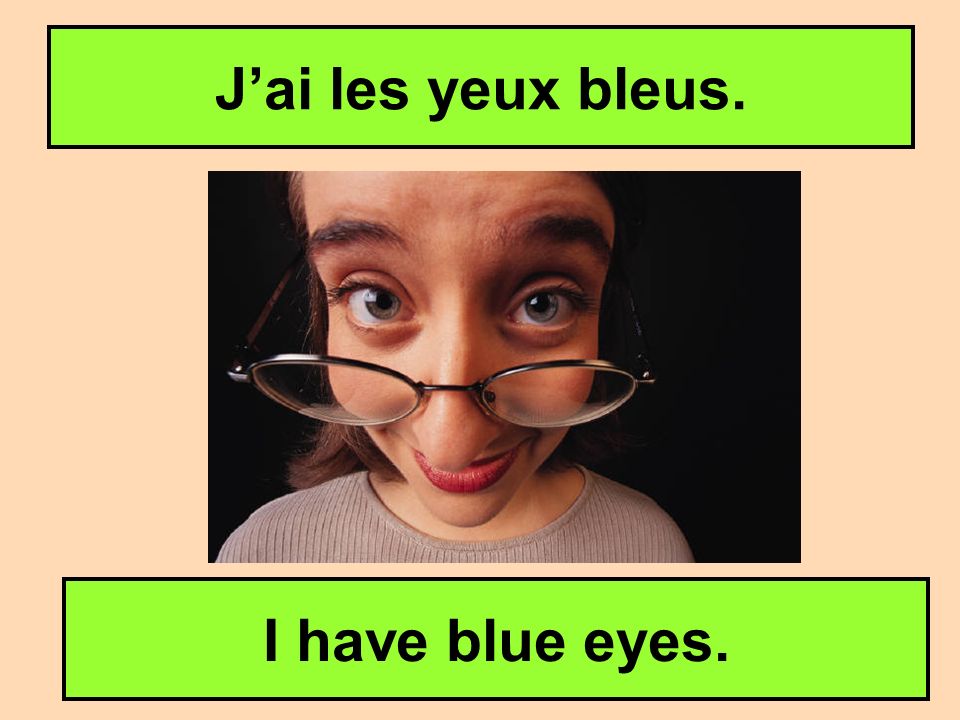 J’ai les yeux bleus. I have blue eyes.