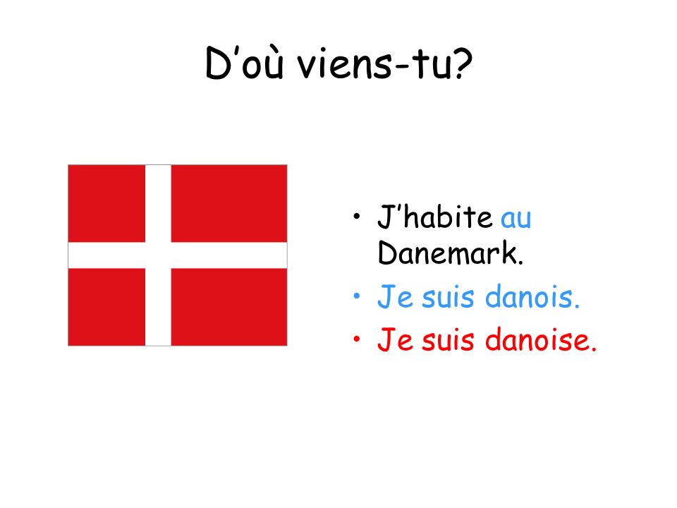 D’où viens-tu J’habite au Danemark. Je suis danois. Je suis danoise.