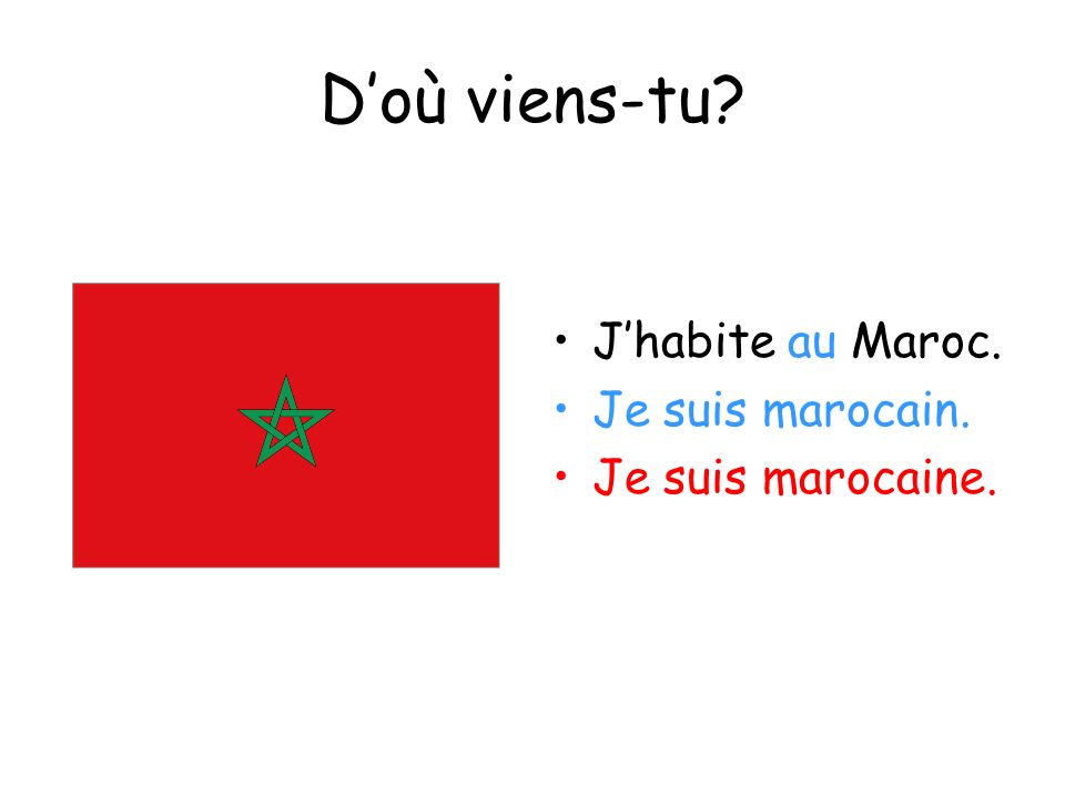 D’où viens-tu J’habite au Maroc. Je suis marocain. Je suis marocaine.