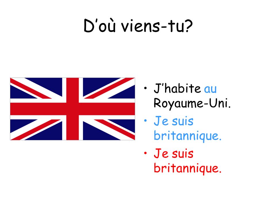 D’où viens-tu J’habite au Royaume-Uni. Je suis britannique.