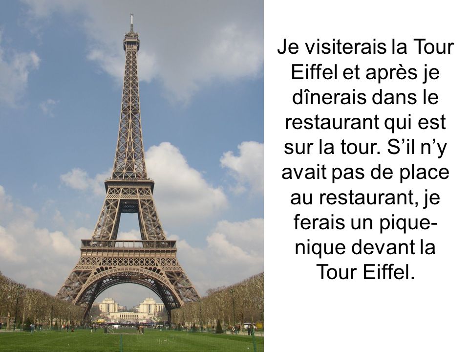 Je visiterais la Tour Eiffel et après je dînerais dans le restaurant qui est sur la tour.