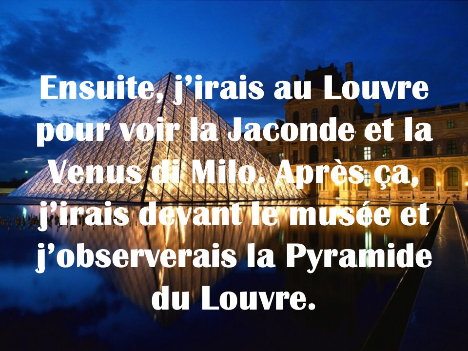 Ensuite, j’irais au Louvre pour voir la Jaconde et la Venus di Milo