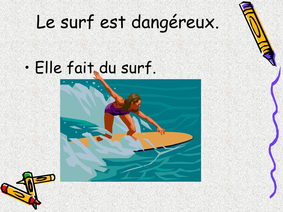 Le surf est dangéreux. Elle fait du surf.