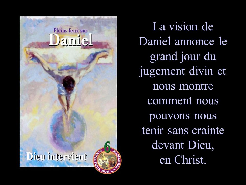 La vision de Daniel annonce le grand jour du jugement divin et nous montre comment nous pouvons nous tenir sans crainte devant Dieu, en Christ.