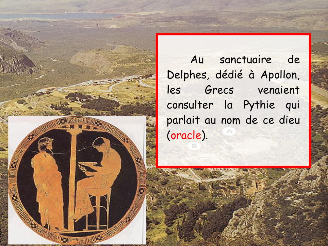Au sanctuaire de Delphes, dédié à Apollon, les Grecs venaient consulter la Pythie qui parlait au nom de ce dieu (oracle).