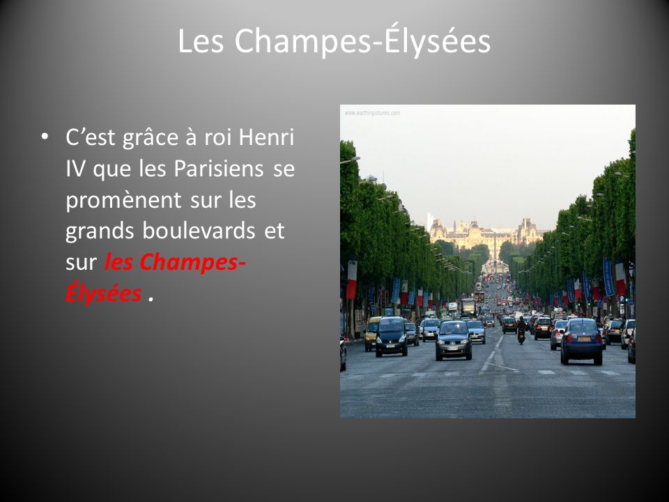 Les Champes-Élysées C’est grâce à roi Henri IV que les Parisiens se promènent sur les grands boulevards et sur les Champes-Élysées .