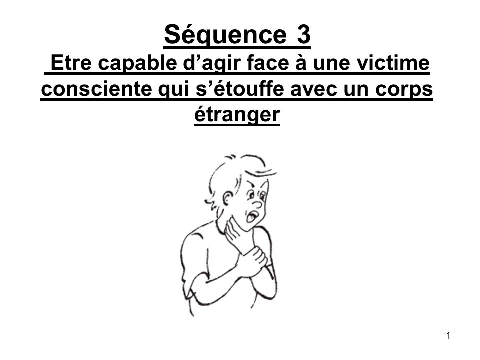Séquence 3 Etre capable d’agir face à une victime consciente qui s’étouffe avec un corps étranger