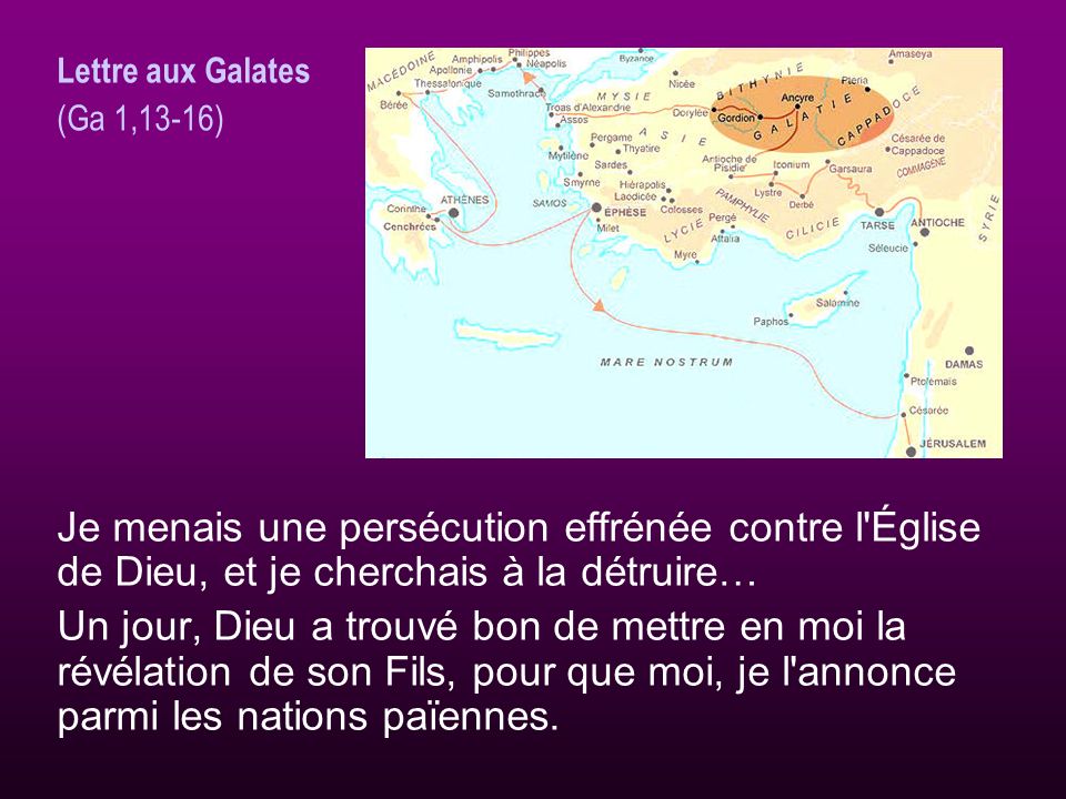 Lettre aux Galates (Ga 1,13-16) Je menais une persécution effrénée contre l Église de Dieu, et je cherchais à la détruire…
