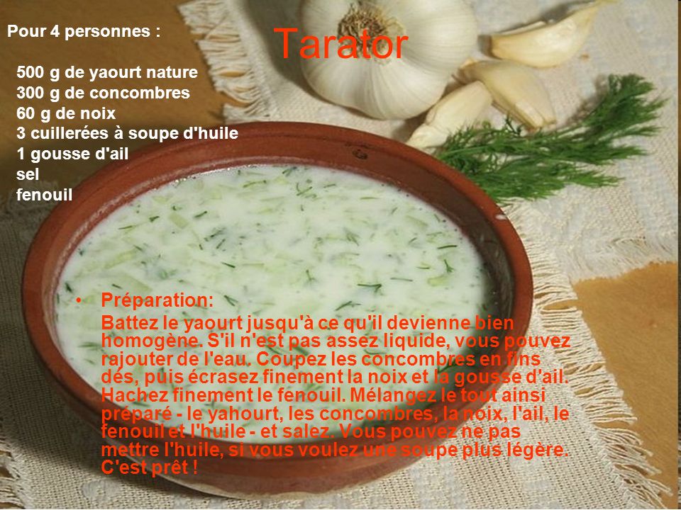 Tarator Pour 4 personnes : 500 g de yaourt nature. 300 g de concombres. 60 g de noix. 3 cuillerées à soupe d huile.