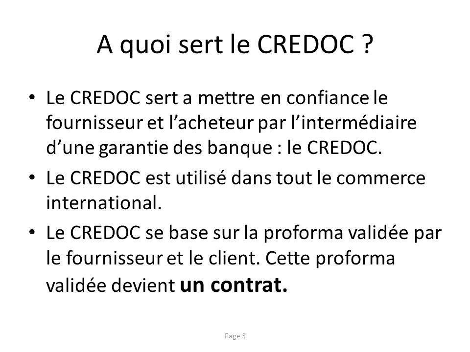 A quoi sert le CREDOC Le CREDOC sert a mettre en confiance le fournisseur et l’acheteur par l’intermédiaire d’une garantie des banque : le CREDOC.
