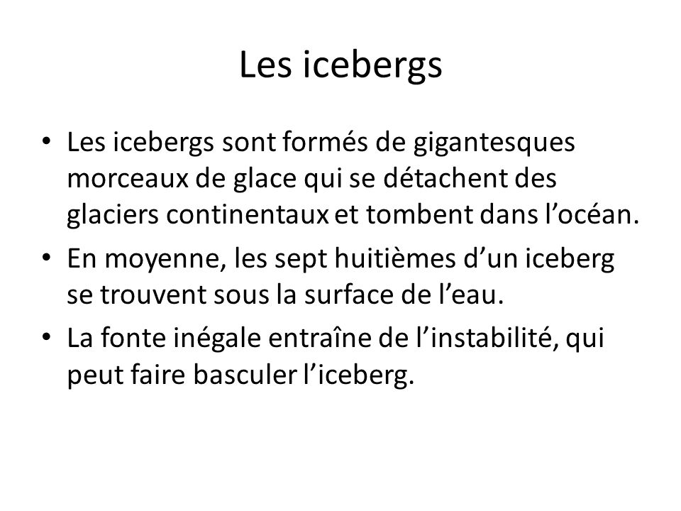 Les icebergs Les icebergs sont formés de gigantesques morceaux de glace qui se détachent des glaciers continentaux et tombent dans l’océan.