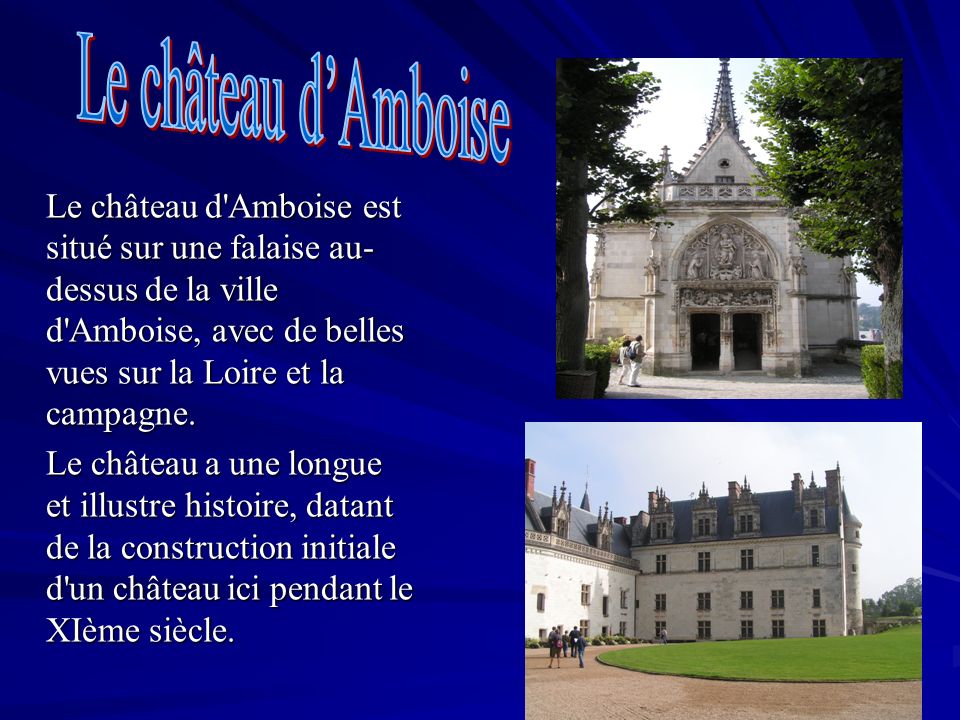Le château d’Amboise Le château d Amboise est situé sur une falaise au-dessus de la ville d Amboise, avec de belles vues sur la Loire et la campagne.