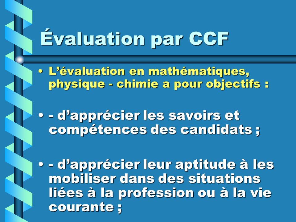 Évaluation par CCF L’évaluation en mathématiques, physique - chimie a pour objectifs : - d’apprécier les savoirs et compétences des candidats ;