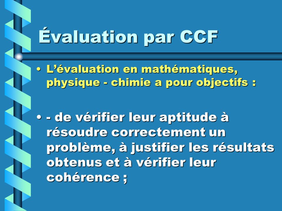 Évaluation par CCF L’évaluation en mathématiques, physique - chimie a pour objectifs :