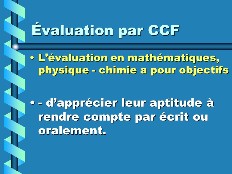 Évaluation par CCF L’évaluation en mathématiques, physique - chimie a pour objectifs :
