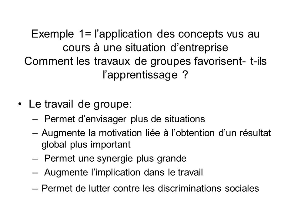 Exemple 1= l’application des concepts vus au cours à une situation d’entreprise Comment les travaux de groupes favorisent- t-ils l’apprentissage