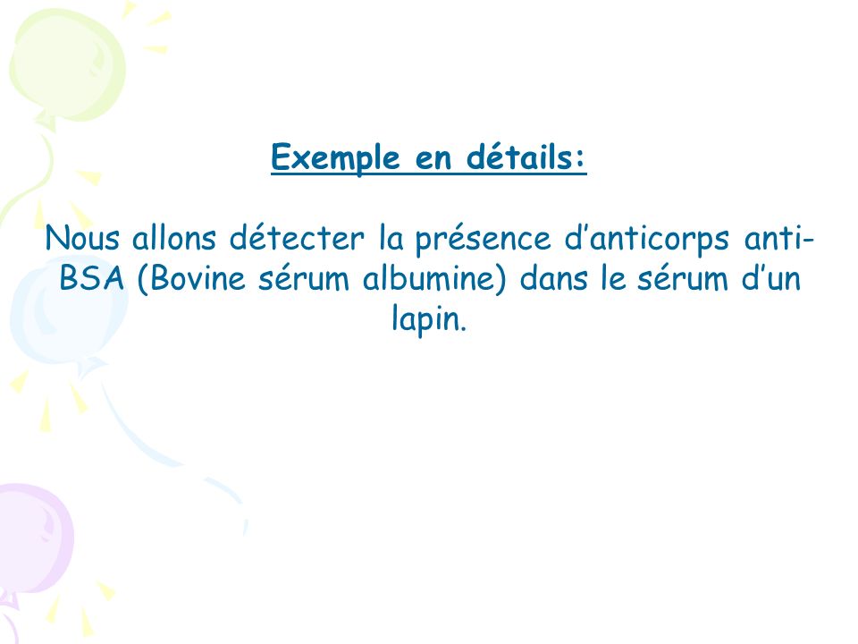 Exemple en détails: Nous allons détecter la présence d’anticorps anti-BSA (Bovine sérum albumine) dans le sérum d’un lapin.
