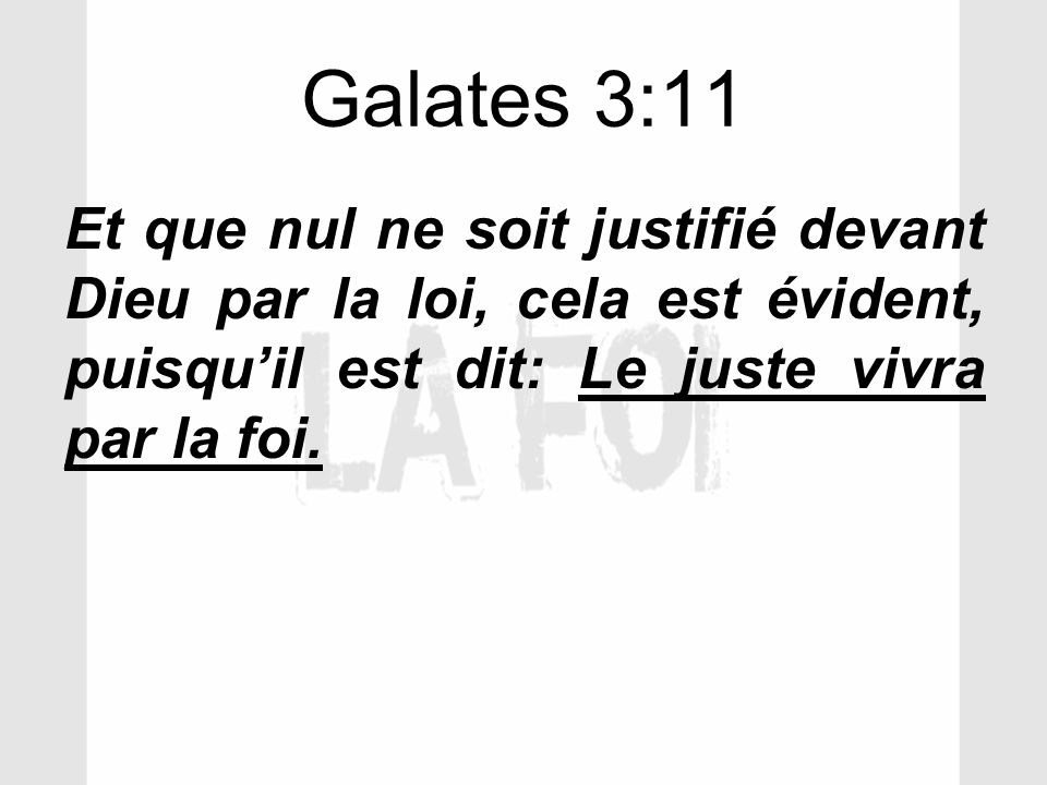 Galates 3:11 Et que nul ne soit justifié devant Dieu par la loi, cela est évident, puisqu’il est dit: Le juste vivra par la foi.