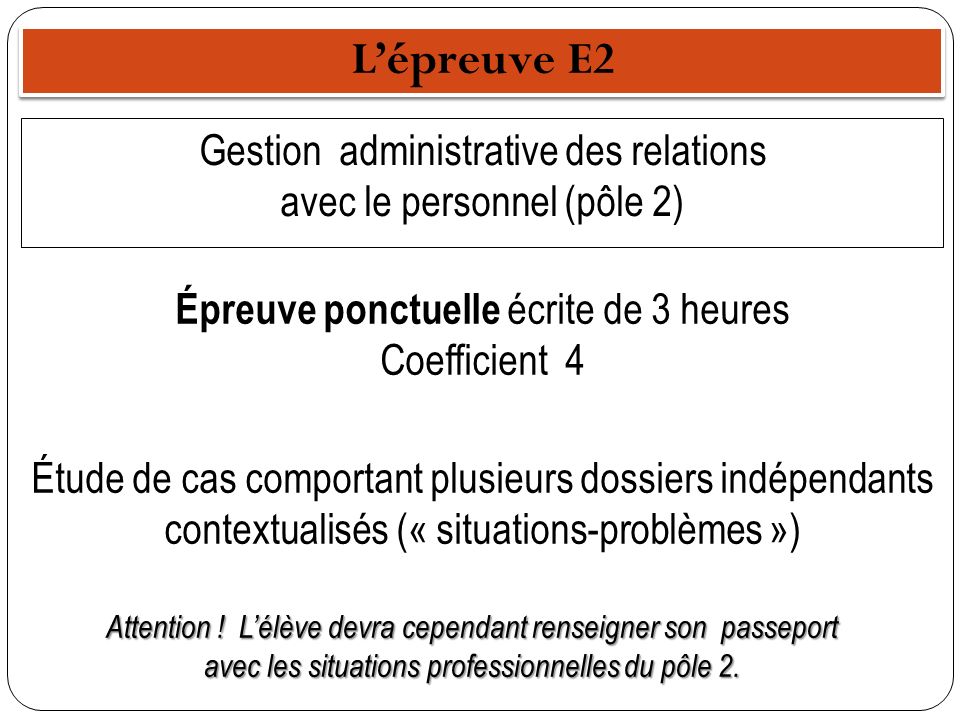 L’épreuve E2 Gestion administrative des relations avec le personnel (pôle 2) Épreuve ponctuelle écrite de 3 heures Coefficient 4.
