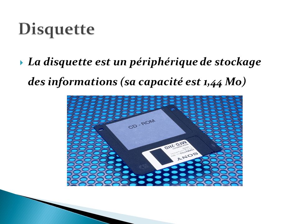 Disquette La disquette est un périphérique de stockage des informations (sa capacité est 1,44 Mo)