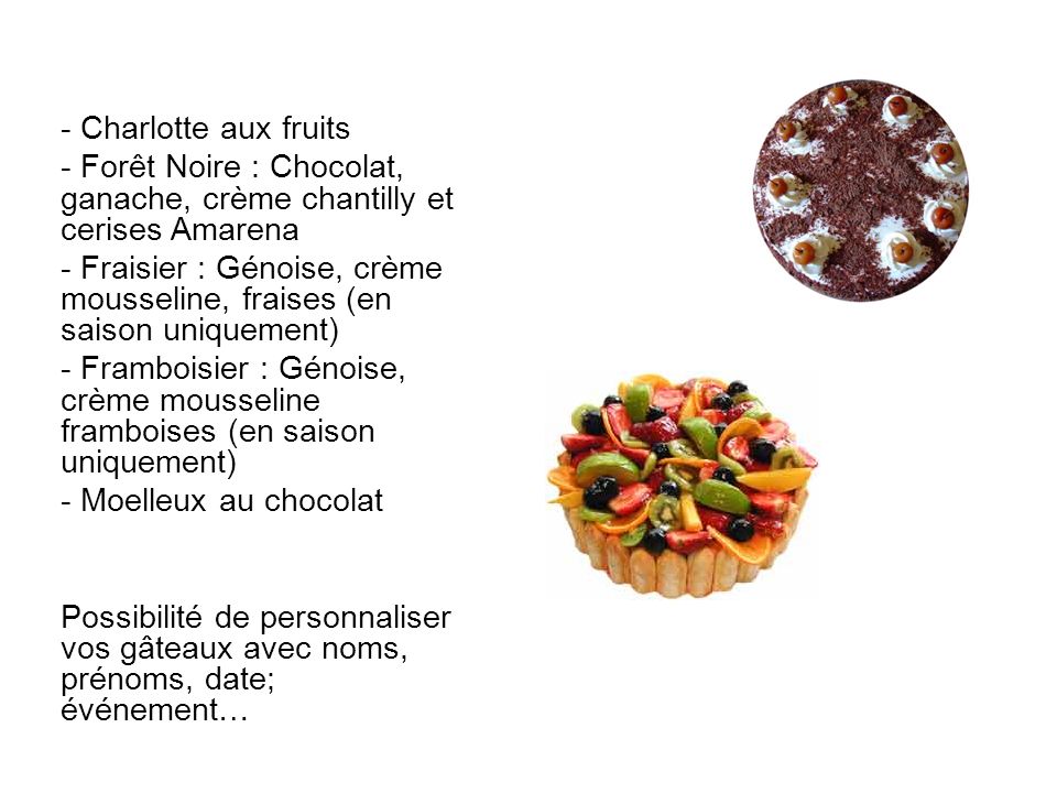 - Charlotte aux fruits Forêt Noire : Chocolat, ganache, crème chantilly et cerises Amarena.
