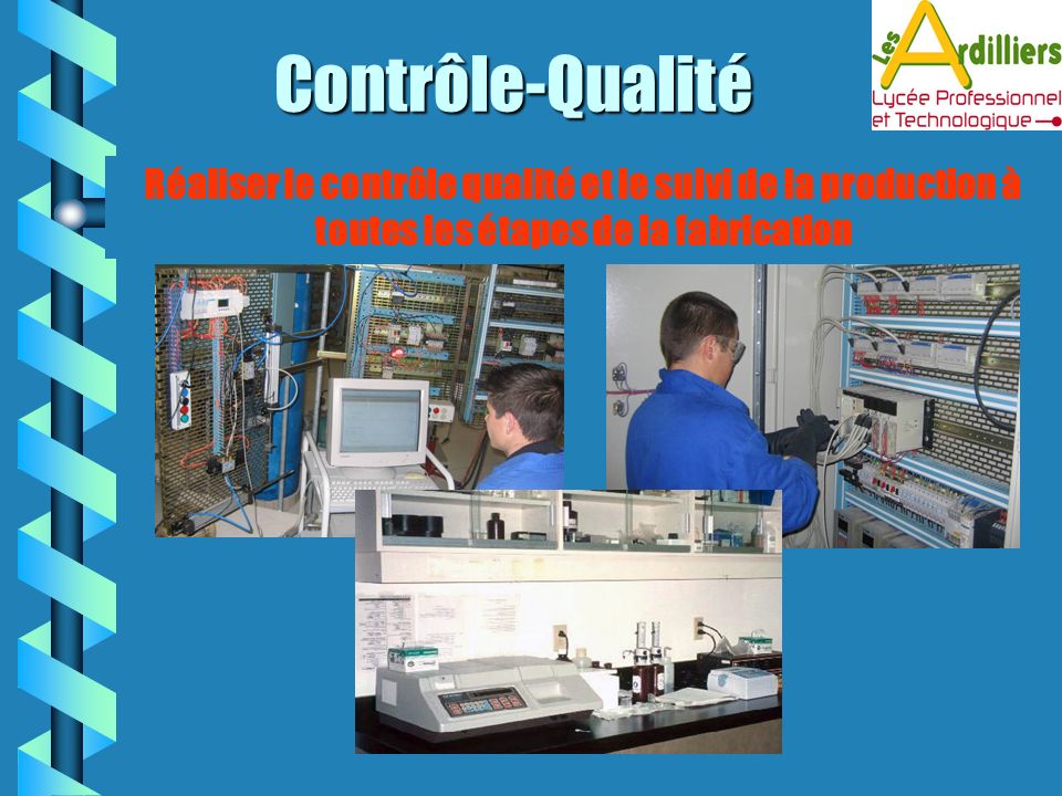 Contrôle-Qualité Réaliser le contrôle qualité et le suivi de la production à toutes les étapes de la fabrication.