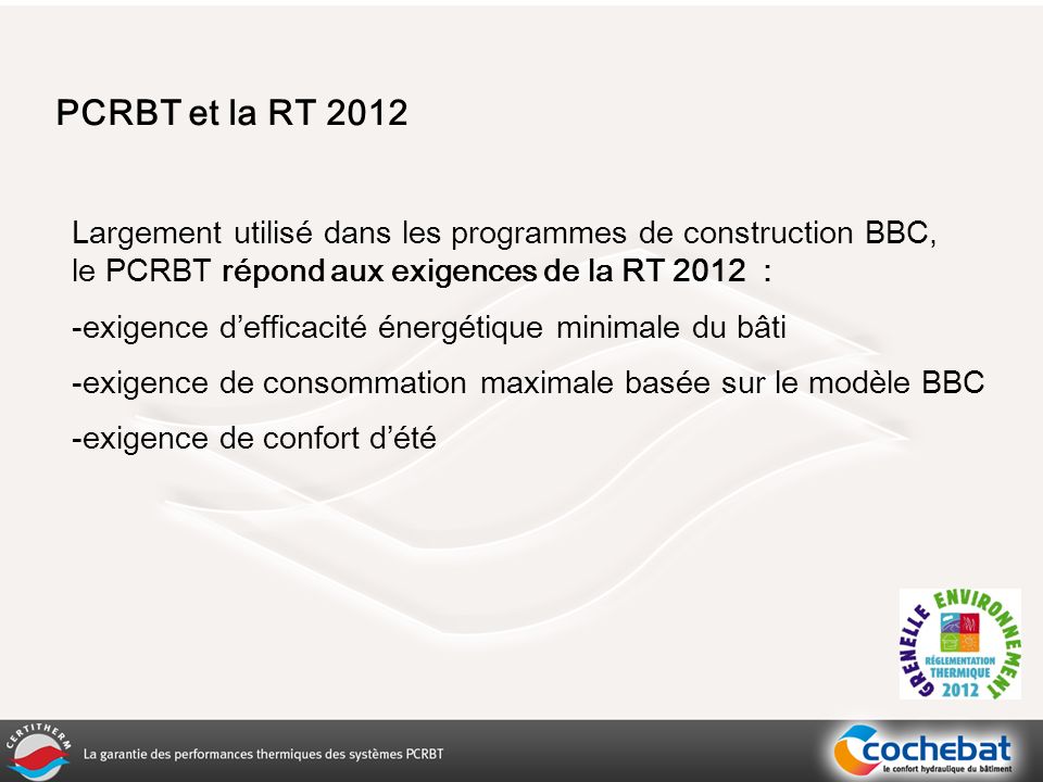 PCRBT et la RT 2012 Largement utilisé dans les programmes de construction BBC, le PCRBT répond aux exigences de la RT 2012 :