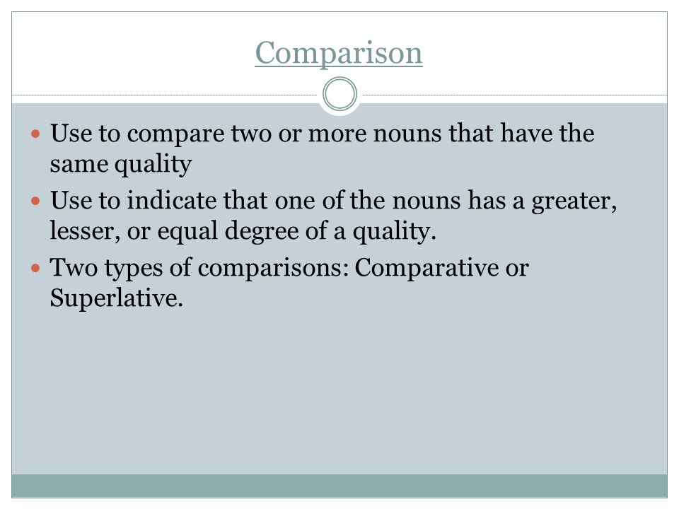 Comparison Use to compare two or more nouns that have the same quality