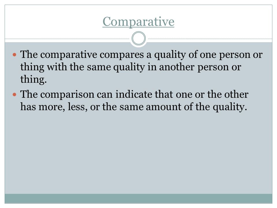 Comparative The comparative compares a quality of one person or thing with the same quality in another person or thing.
