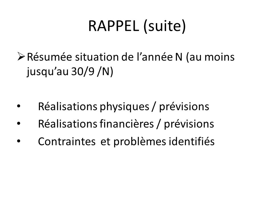 RAPPEL (suite) Résumée situation de l’année N (au moins jusqu’au 30/9 /N) Réalisations physiques / prévisions.