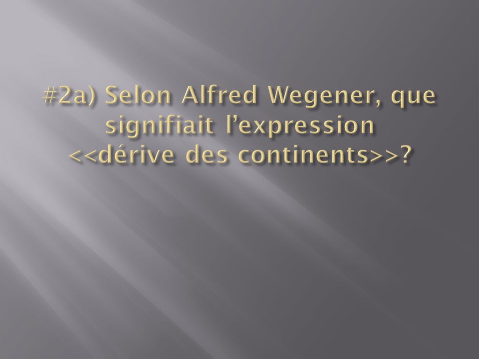 #2a) Selon Alfred Wegener, que signifiait l’expression <<dérive des continents>>