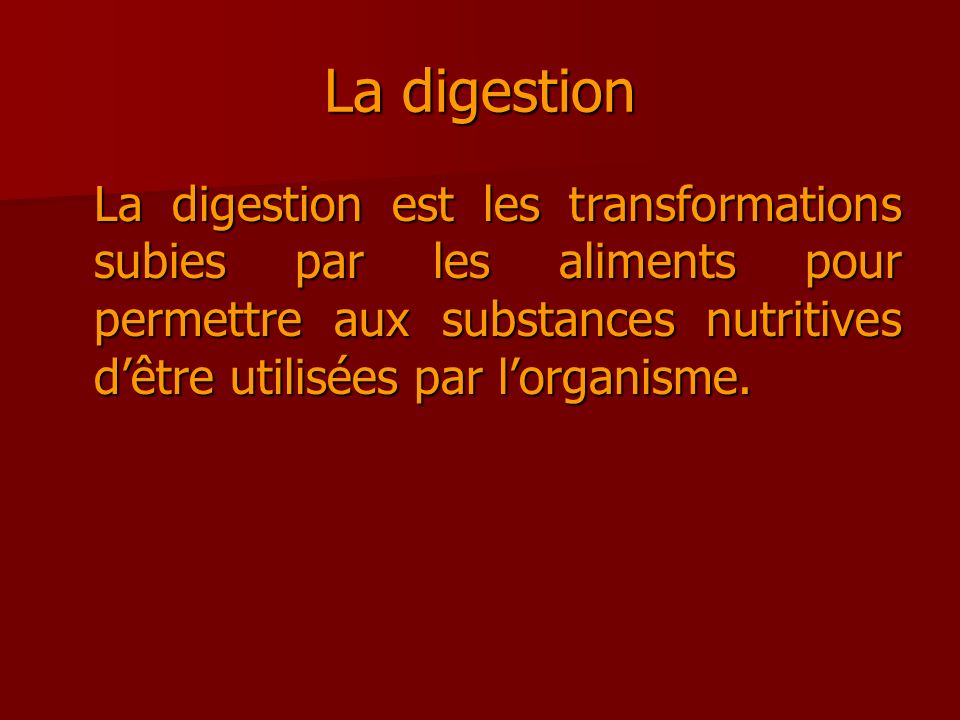 La digestion La digestion est les transformations subies par les aliments pour permettre aux substances nutritives d’être utilisées par l’organisme.