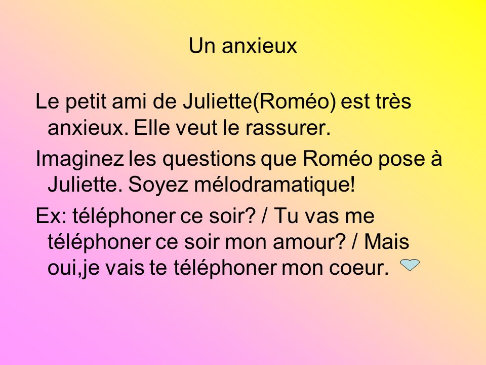 Un anxieux Le petit ami de Juliette(Roméo) est très anxieux. Elle veut le rassurer.