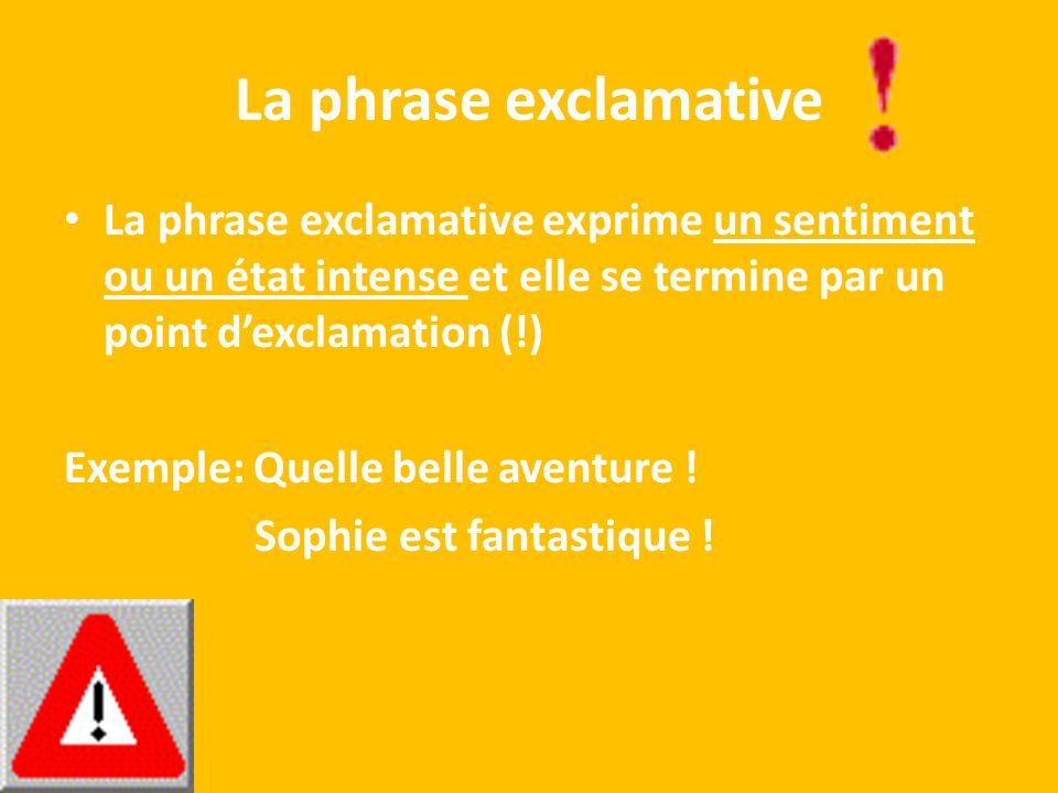 La phrase exclamative La phrase exclamative exprime un sentiment ou un état intense et elle se termine par un point d’exclamation (!)
