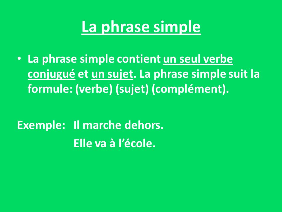 La phrase simple La phrase simple contient un seul verbe conjugué et un sujet. La phrase simple suit la formule: (verbe) (sujet) (complément).