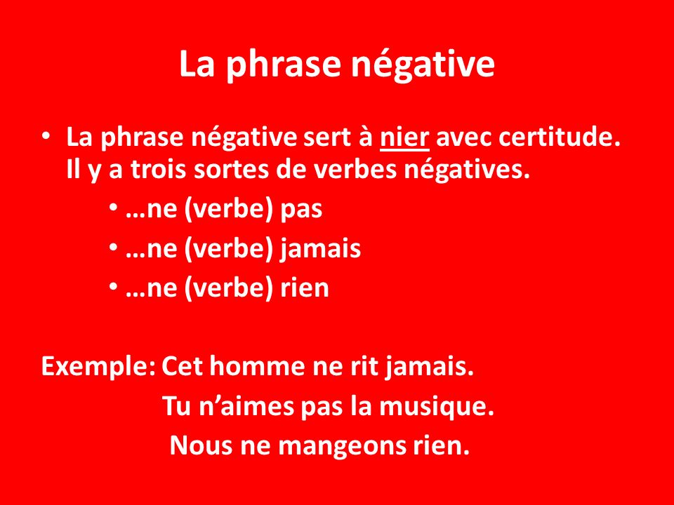 La phrase négative La phrase négative sert à nier avec certitude. Il y a trois sortes de verbes négatives.