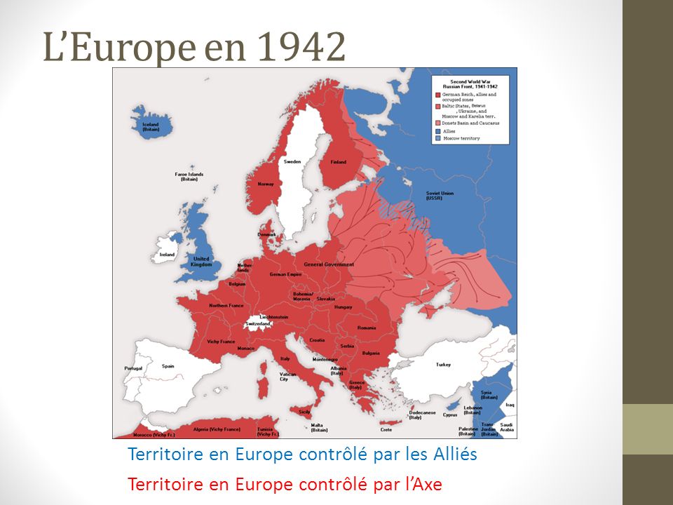 L’Europe en 1942 Territoire en Europe contrôlé par les Alliés Territoire en Europe contrôlé par l’Axe