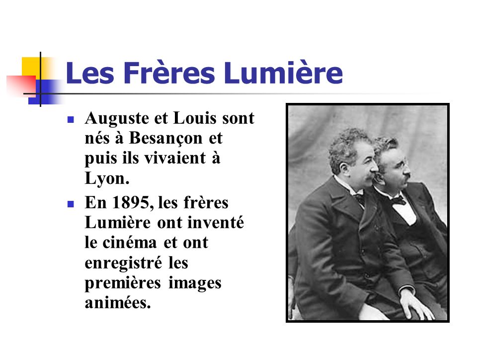 Les Frères Lumière Auguste et Louis sont nés à Besançon et puis ils vivaient à Lyon.