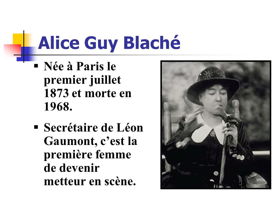 Alice Guy Blaché Née à Paris le premier juillet 1873 et morte en 1968.