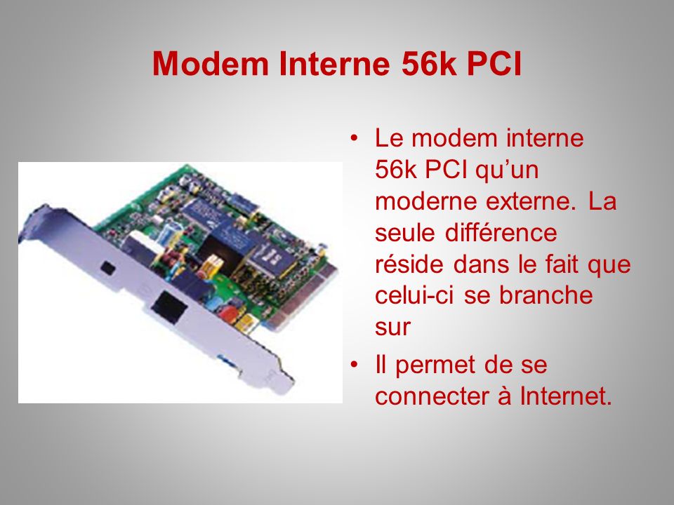 Modem Interne 56k PCI Le modem interne 56k PCI qu’un moderne externe. La seule différence réside dans le fait que celui-ci se branche sur.