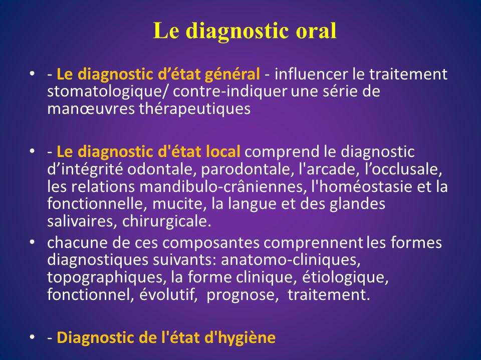 Le diagnostic oral - Le diagnostic d’état général - influencer le traitement stomatologique/ contre-indiquer une série de manœuvres thérapeutiques.