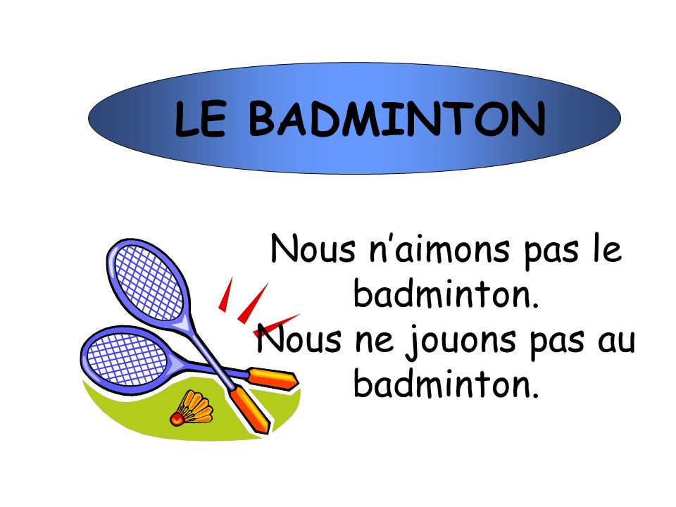 LE BADMINTON Nous n’aimons pas le badminton.