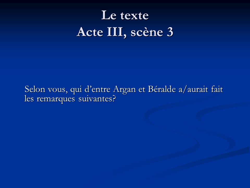 Le texte Acte III, scène 3 Selon vous, qui d’entre Argan et Béralde a/aurait fait les remarques suivantes