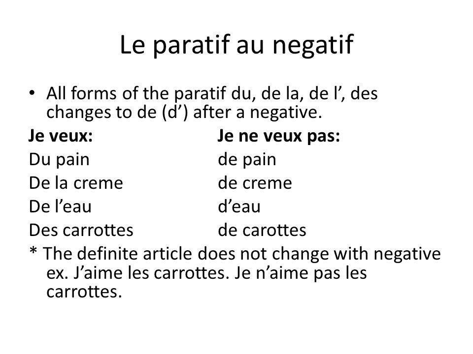 Le paratif au negatif All forms of the paratif du, de la, de l’, des changes to de (d’) after a negative.