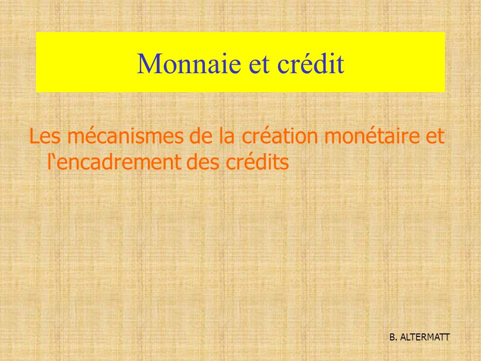 Monnaie et crédit Les mécanismes de la création monétaire et l‘encadrement des crédits B. ALTERMATT